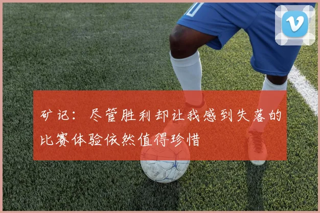 矿记：尽管胜利却让我感到失落的比赛体验依然值得珍惜