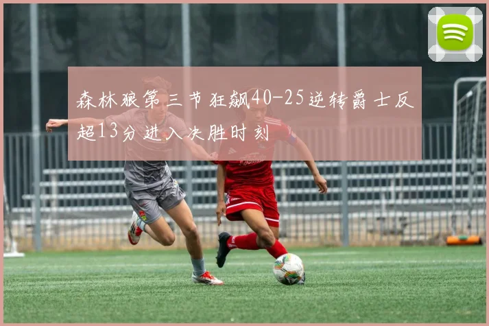 森林狼第三节狂飙40-25逆转爵士反超13分进入决胜时刻