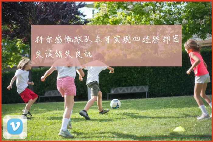 科尔感慨球队本可实现四连胜却因失误错失良机