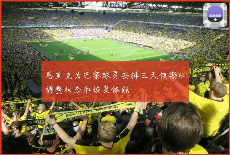 恩里克为巴黎球员安排三天假期以调整状态和恢复体能