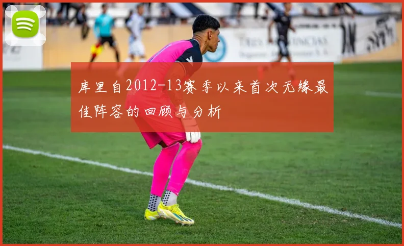 库里自2012-13赛季以来首次无缘最佳阵容的回顾与分析