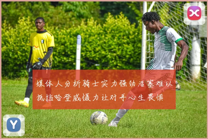 媒体人分析骑士实力强劲活塞难以抵挡哈登威慑力让对手心生畏惧