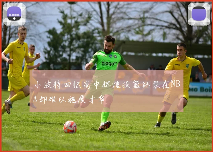 小波特回忆高中辉煌投篮纪录在NBA却难以施展才华