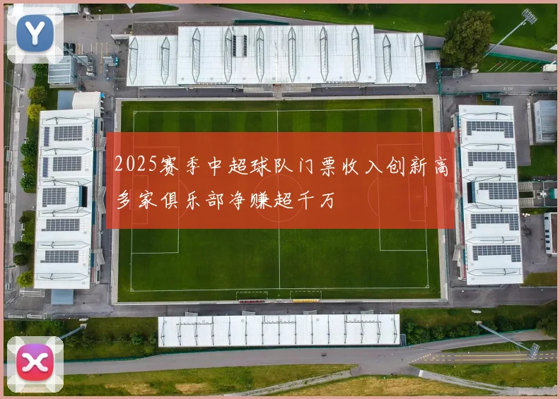 2025赛季中超球队门票收入创新高多家俱乐部净赚超千万