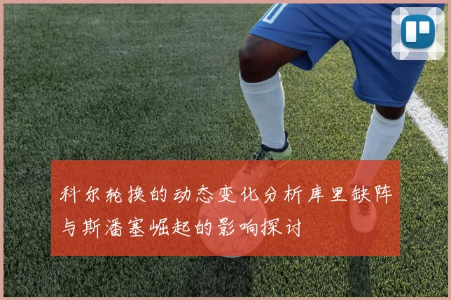 科尔轮换的动态变化分析库里缺阵与斯潘塞崛起的影响探讨