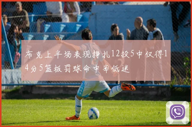 布克上半场表现挣扎12投5中仅得14分5篮板罚球命中率低迷
