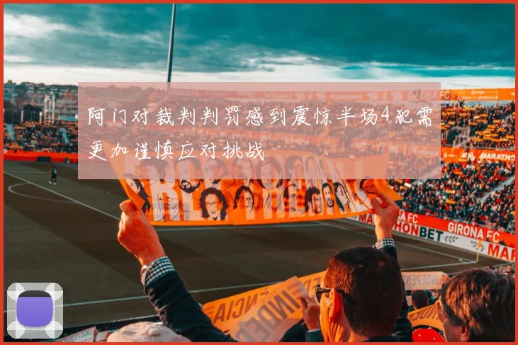阿门对裁判判罚感到震惊半场4犯需更加谨慎应对挑战