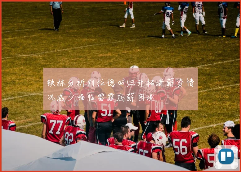 铁林分析利拉德回归开拓者薪资情况威少面临雷霆底薪困境