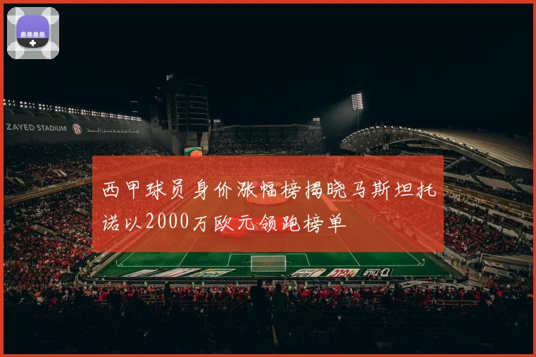 西甲球员身价涨幅榜揭晓马斯坦托诺以2000万欧元领跑榜单