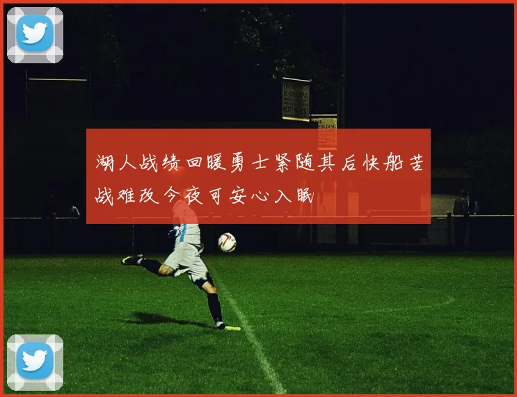 湖人战绩回暖勇士紧随其后快船苦战难改今夜可安心入眠