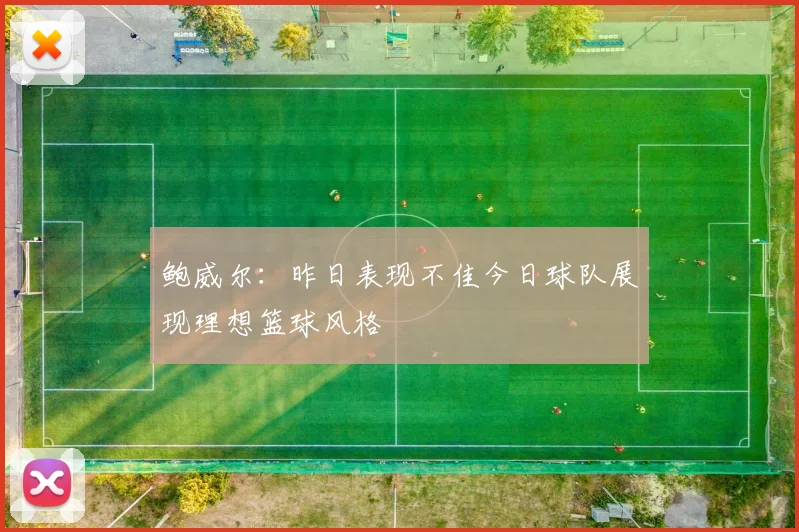 鲍威尔：昨日表现不佳今日球队展现理想篮球风格