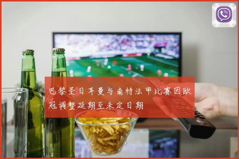 巴黎圣日耳曼与南特法甲比赛因欧冠调整延期至未定日期