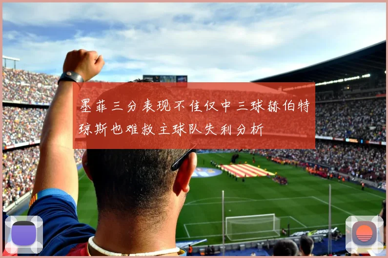 墨菲三分表现不佳仅中三球赫伯特琼斯也难救主球队失利分析