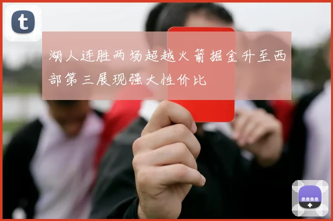 湖人连胜两场超越火箭掘金升至西部第三展现强大性价比